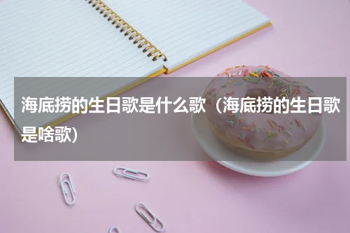 海底捞的生日歌是什么歌（海底捞的生日歌是啥歌）