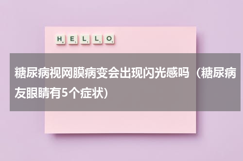 糖尿病视网膜病变会出现闪光感吗（糖尿病友眼睛有5个症状）