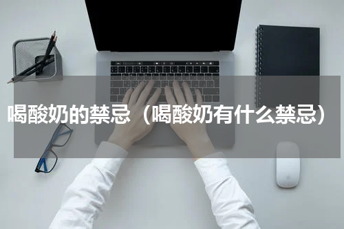 喝酸奶的禁忌（喝酸奶有什么禁忌）