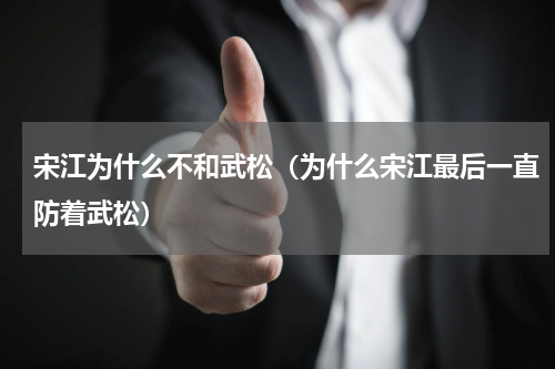宋江为什么不和武松（为什么宋江最后一直防着武松）