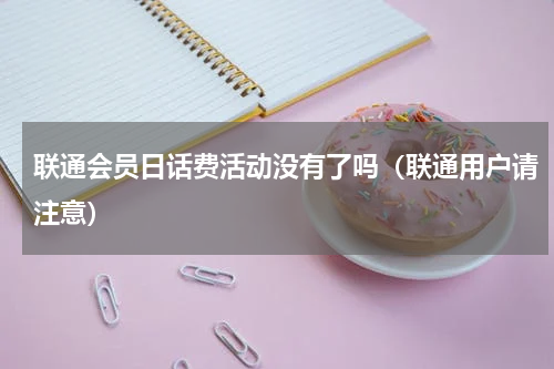 联通会员日话费活动没有了吗（联通用户请注意）