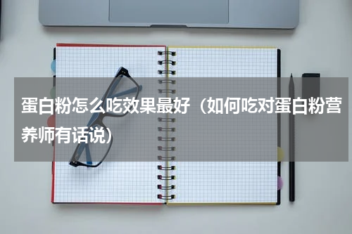 蛋白粉怎么吃效果最好（如何吃对蛋白粉营养师有话说）