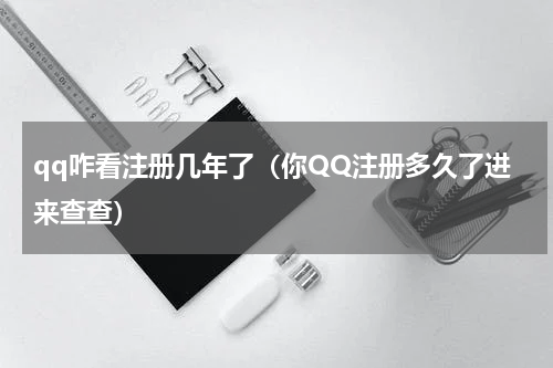 qq咋看注册几年了（你QQ注册多久了进来查查）