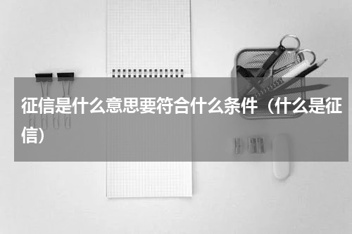 征信是什么意思要符合什么条件（什么是征信）