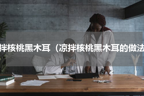 凉拌核桃黑木耳（凉拌核桃黑木耳的做法）
