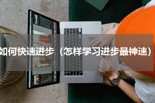 如何快速进步（怎样学习进步最神速）