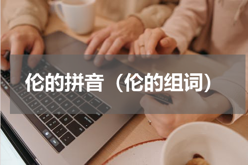 伦的拼音（伦的组词）