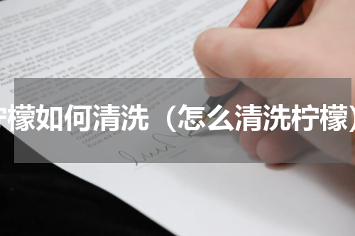 柠檬如何清洗（怎么清洗柠檬）