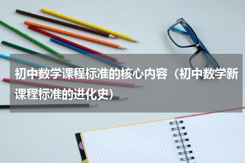 初中数学课程标准的核心内容（初中数学新课程标准的进化史）