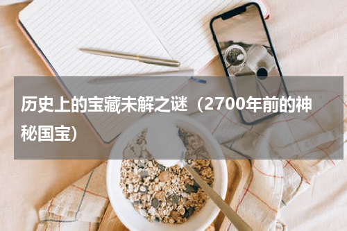 历史上的宝藏未解之谜（2700年前的神秘国宝）
