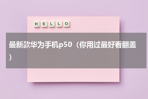 最新款华为手机p50（你用过最好看翻盖）