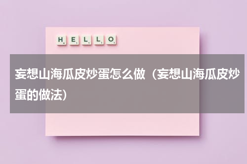 妄想山海瓜皮炒蛋怎么做（妄想山海瓜皮炒蛋的做法）