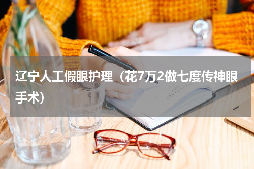 辽宁人工假眼护理（花7万2做七度传神眼手术）