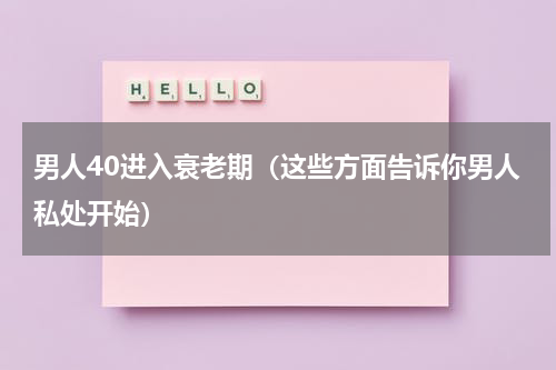 男人40进入衰老期（这些方面告诉你男人私处开始）