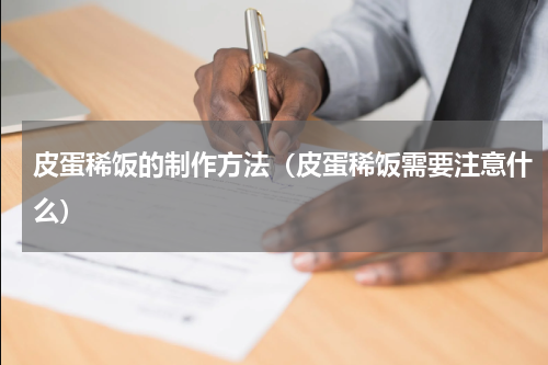 皮蛋稀饭的制作方法（皮蛋稀饭需要注意什么）