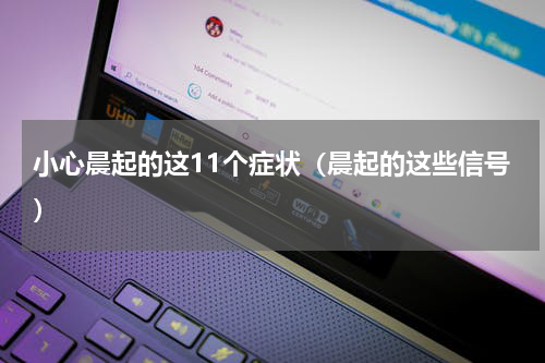 小心晨起的这11个症状（晨起的这些信号）