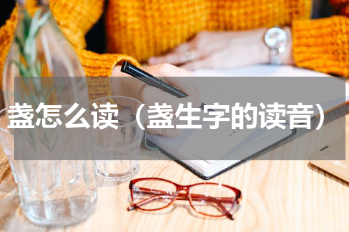 盏怎么读（盏生字的读音）