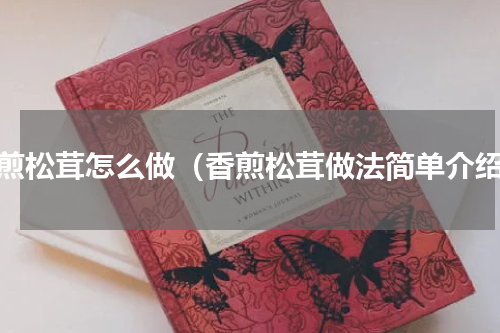 香煎松茸怎么做（香煎松茸做法简单介绍）