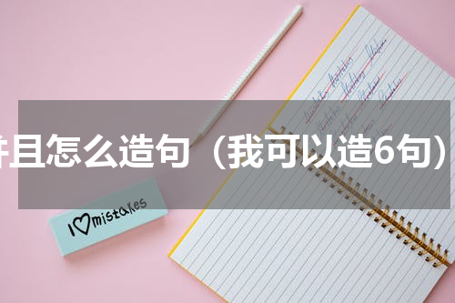 并且怎么造句（我可以造6句）