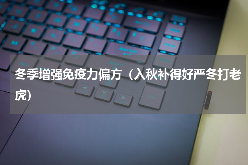 冬季增强免疫力偏方（入秋补得好严冬打老虎）