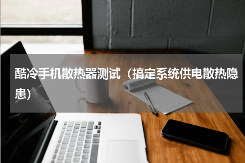 酷冷手机散热器测试（搞定系统供电散热隐患）