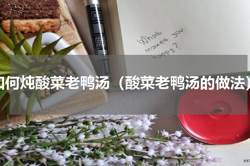 如何炖酸菜老鸭汤（酸菜老鸭汤的做法）
