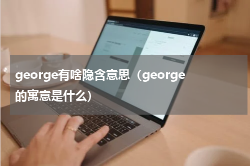 george有啥隐含意思（george的寓意是什么）