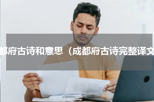 成都府古诗和意思（成都府古诗完整译文）