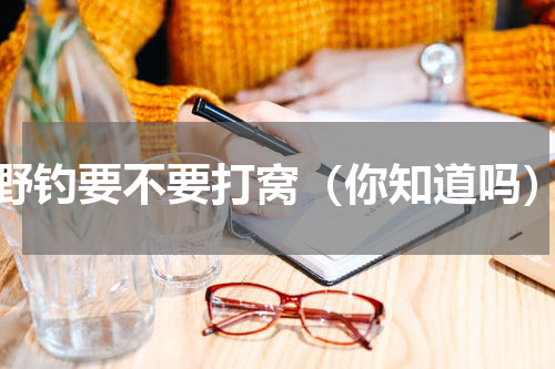 野钓要不要打窝（你知道吗）