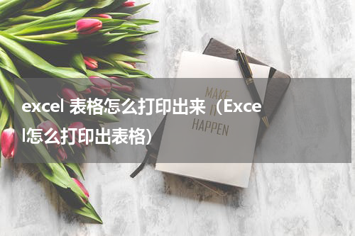 excel 表格怎么打印出来（Excel怎么打印出表格）