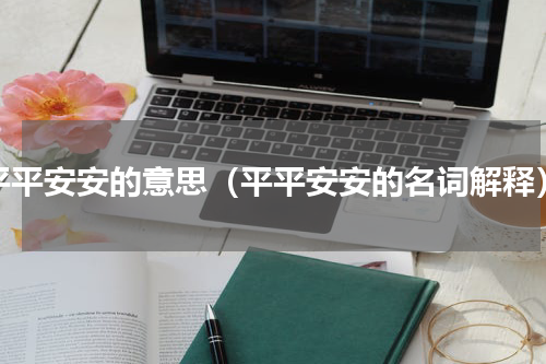 平平安安的意思（平平安安的名词解释）