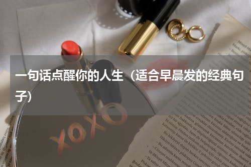 一句话点醒你的人生（适合早晨发的经典句子）