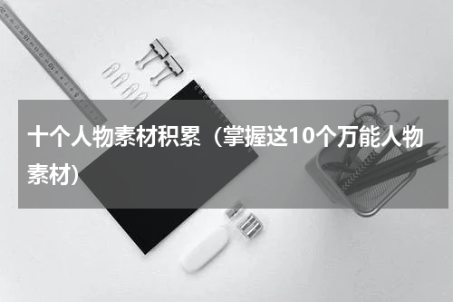 十个人物素材积累（掌握这10个万能人物素材）