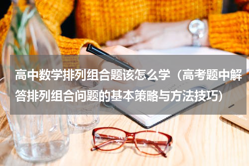高中数学排列组合题该怎么学（高考题中解答排列组合问题的基本策略与方法技巧）
