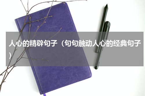 人心的精辟句子（句句触动人心的经典句子）