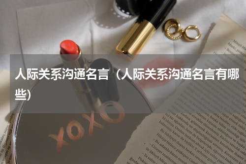 人际关系沟通名言（人际关系沟通名言有哪些）