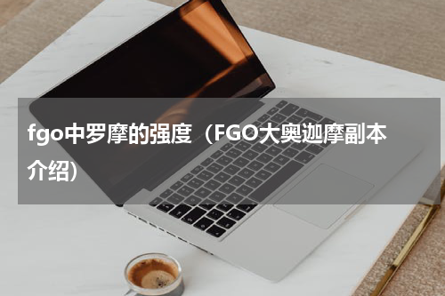 fgo中罗摩的强度（FGO大奥迦摩副本介绍）