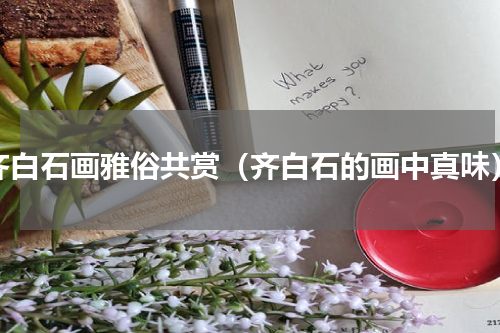 齐白石画雅俗共赏（齐白石的画中真味）