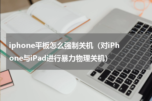 iphone平板怎么强制关机（对iPhone与iPad进行暴力物理关机）