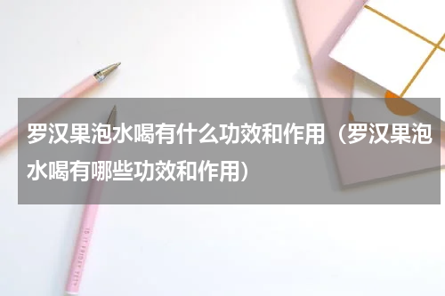 罗汉果泡水喝有什么功效和作用（罗汉果泡水喝有哪些功效和作用）