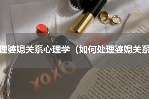 处理婆媳关系心理学（如何处理婆媳关系）