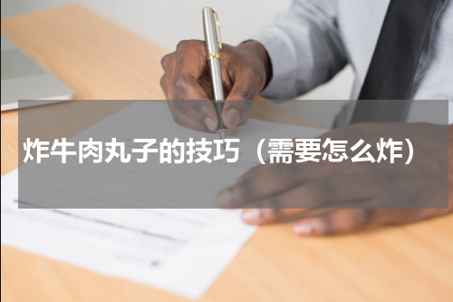 炸牛肉丸子的技巧（需要怎么炸）