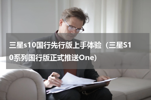 三星s10国行先行版上手体验（三星S10系列国行版正式推送One）