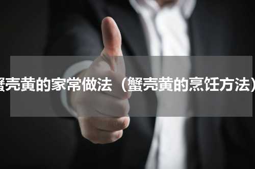 蟹壳黄的家常做法（蟹壳黄的烹饪方法）
