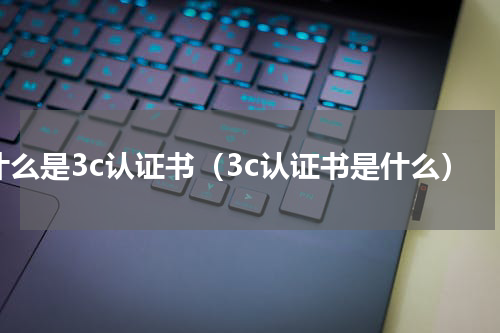 什么是3c认证书（3c认证书是什么）