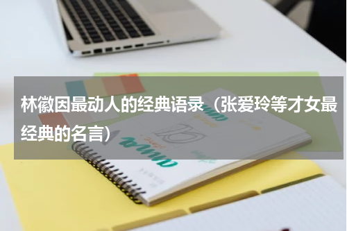 林徽因最动人的经典语录（张爱玲等才女最经典的名言）