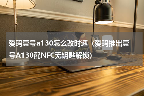爱玛壹号a130怎么改时速（爱玛推出壹号A130配NFC无钥匙解锁）