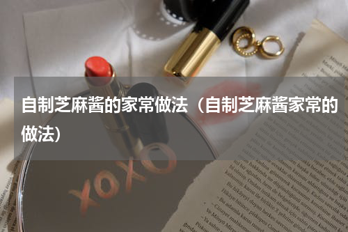 自制芝麻酱的家常做法（自制芝麻酱家常的做法）