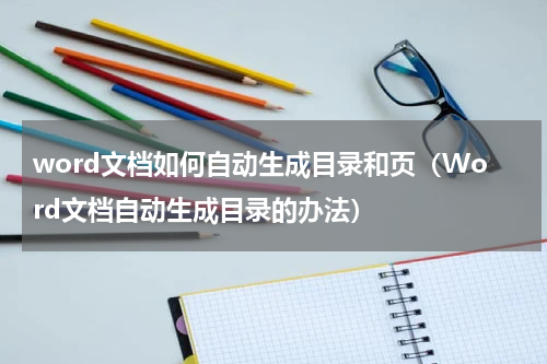 word文档如何自动生成目录和页（Word文档自动生成目录的办法）