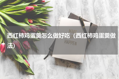 西红柿鸡蛋羹怎么做好吃（西红柿鸡蛋羹做法）